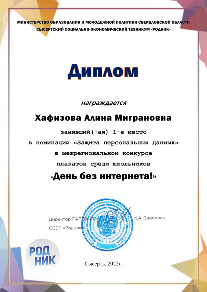 Ministry of Education and Youth Policy of the Sverdlovsk Region, Sysert Social and Economic College "Rodnik", Diploma awarded to Alina Migranovna Khafizova for 1st place in the category "Personal Data Protection" at the interregional poster competition among schoolchildren "A Day Without the Internet!", Director of GAPOU SO SSET "Rodnik" I.A. Zavoloko — Sysert, Russia, 2022